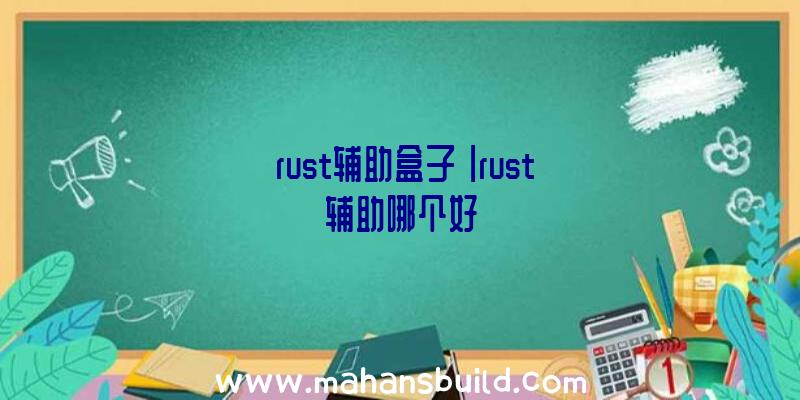 「rust辅助盒子」|rust辅助哪个好